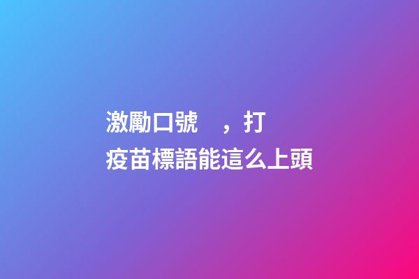 激勵口號，打疫苗標語能這么上頭